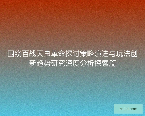 围绕百战天虫革命探讨策略演进与玩法创新趋势研究深度分析探索篇