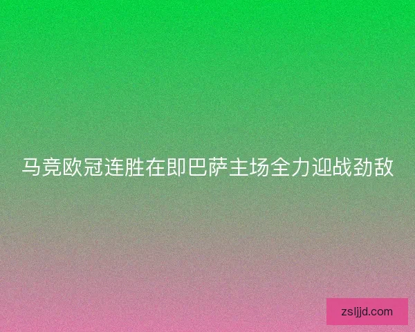 马竞欧冠连胜在即巴萨主场全力迎战劲敌